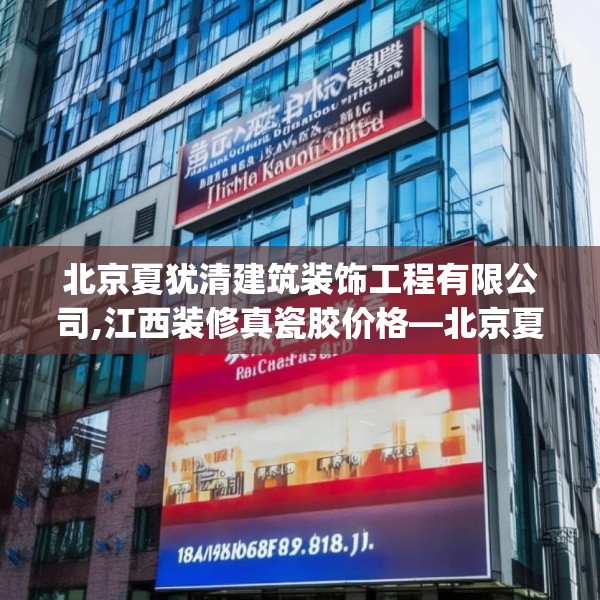 北京夏犹清建筑装饰工程有限公司,江西装修真瓷胶价格—北京夏犹清建筑装饰工程有限公司181.a57b58c61fgy.68jhhj