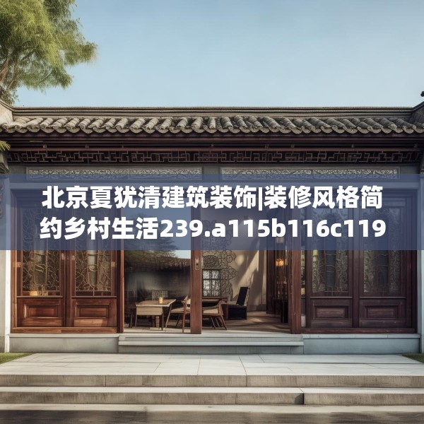 北京夏犹清建筑装饰|装修风格简约乡村生活239.a115b116c119fgy.126fds