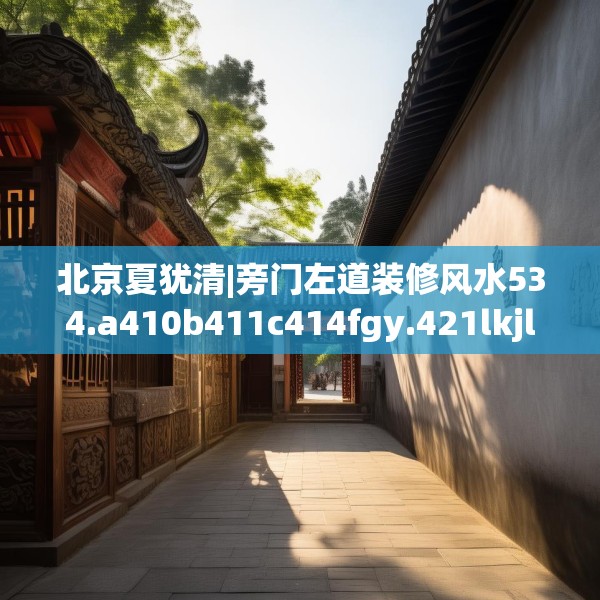 北京夏犹清|旁门左道装修风水534.a410b411c414fgy.421lkjl