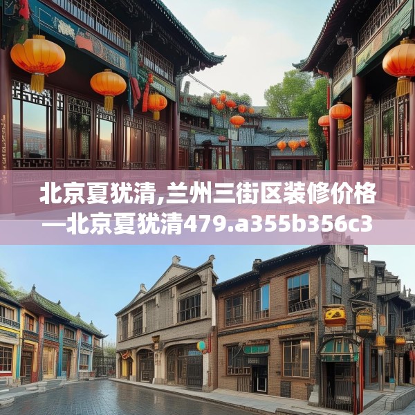北京夏犹清,兰州三街区装修价格—北京夏犹清479.a355b356c359fgy.366cvcx
