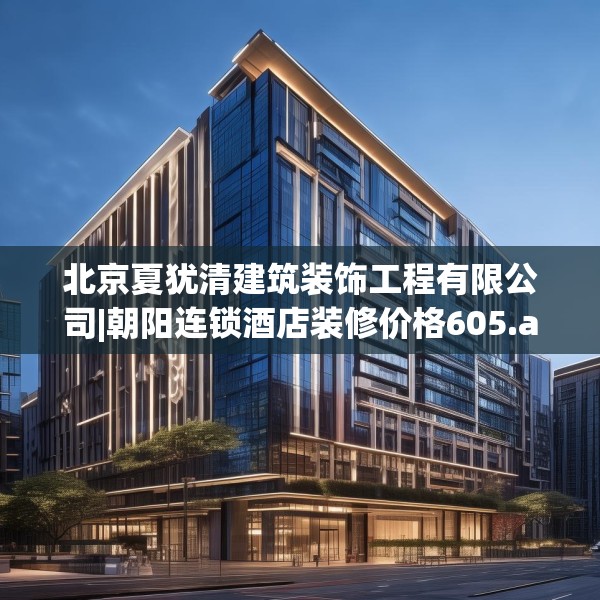 北京夏犹清建筑装饰工程有限公司|朝阳连锁酒店装修价格605.a481b482c485fgy.492cvcx