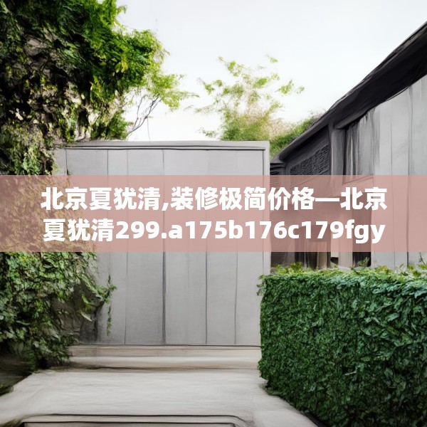 北京夏犹清,装修极简价格—北京夏犹清299.a175b176c179fgy.186cvcx