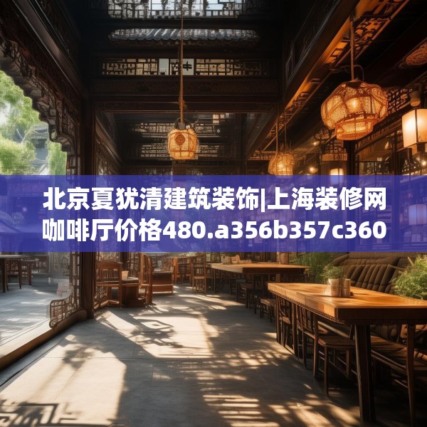 北京夏犹清建筑装饰|上海装修网咖啡厅价格480.a356b357c360fgy.367lkjl
