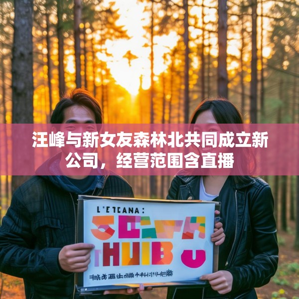 汪峰与新女友森林北共同成立新公司，经营范围含直播