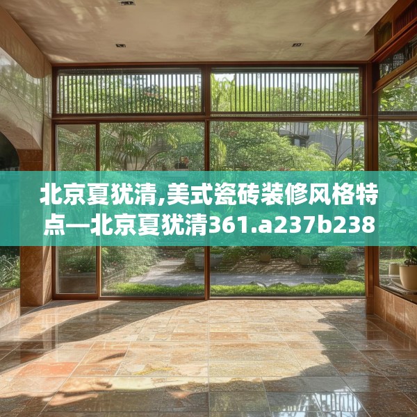 北京夏犹清,美式瓷砖装修风格特点—北京夏犹清361.a237b238c241fgy.248jhhj