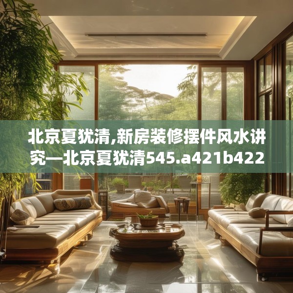 北京夏犹清,新房装修摆件风水讲究—北京夏犹清545.a421b422c425fgy.432fds