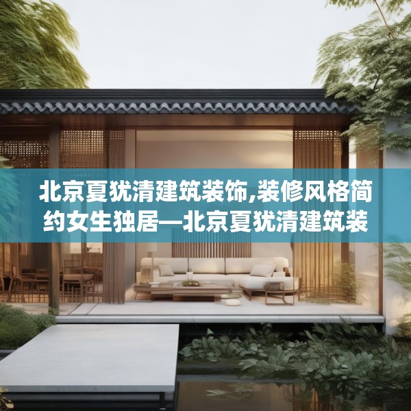 北京夏犹清建筑装饰,装修风格简约女生独居—北京夏犹清建筑装饰197.a73b74c77fgy.84bnbn
