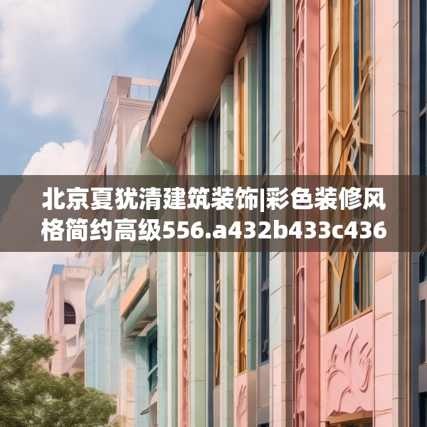 北京夏犹清建筑装饰|彩色装修风格简约高级556.a432b433c436fgy.443dewqe
