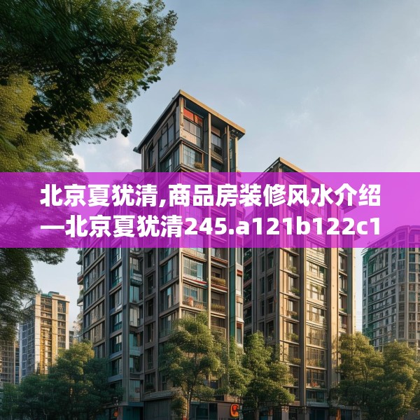 北京夏犹清,商品房装修风水介绍—北京夏犹清245.a121b122c125fgy.132cvcx