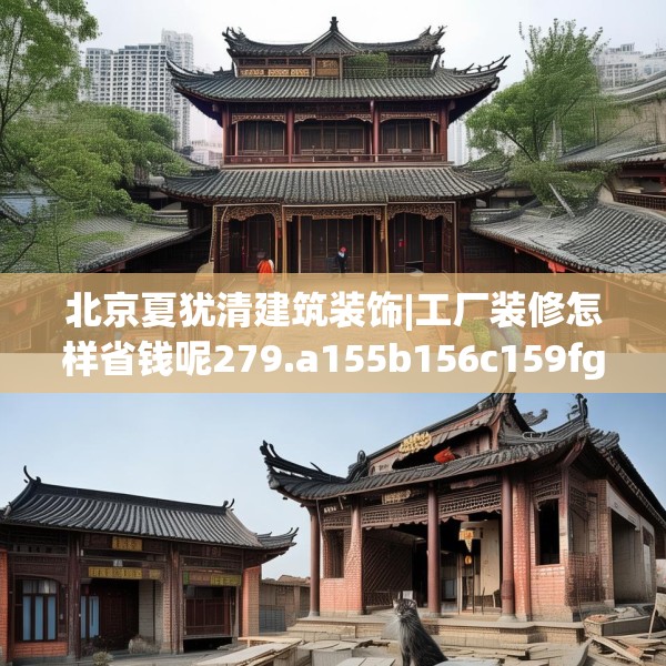 北京夏犹清建筑装饰|工厂装修怎样省钱呢279.a155b156c159fgy.166fghfd