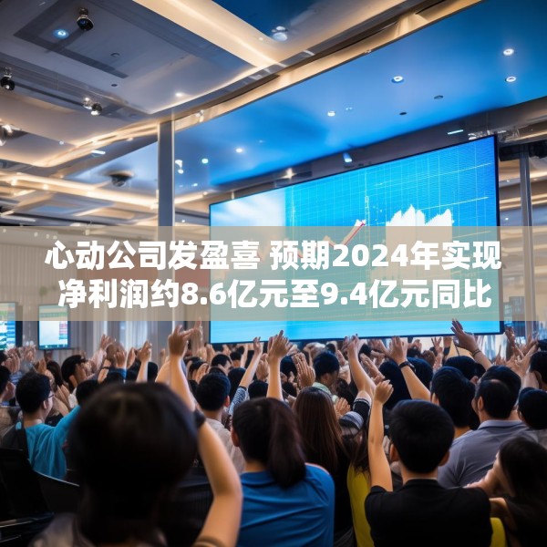 心动公司发盈喜 预期2024年实现净利润约8.6亿元至9.4亿元同比扭亏为盈