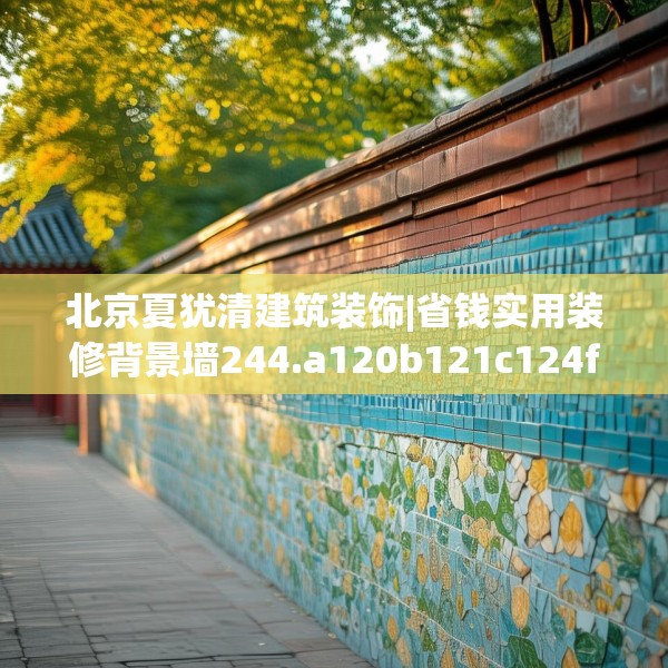 北京夏犹清建筑装饰|省钱实用装修背景墙244.a120b121c124fgy.131sdA
