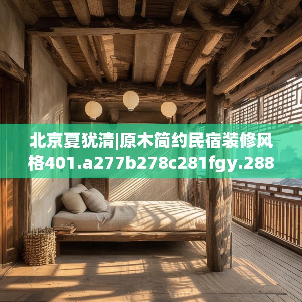 北京夏犹清|原木简约民宿装修风格401.a277b278c281fgy.288fds