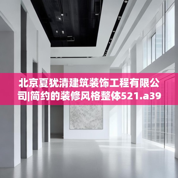 北京夏犹清建筑装饰工程有限公司|简约的装修风格整体521.a397b398c401fgy.408bnbn