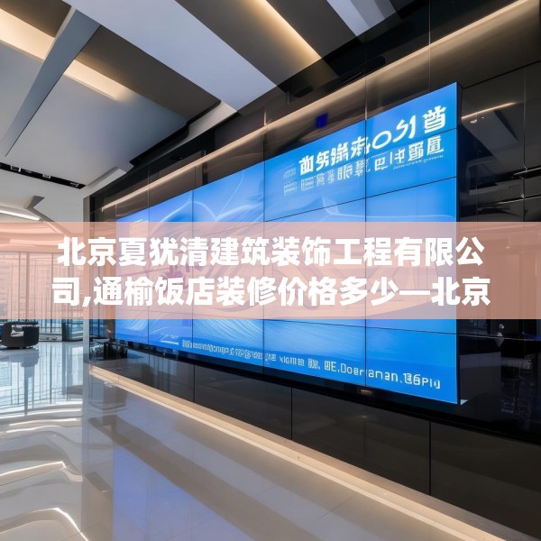 北京夏犹清建筑装饰工程有限公司,通榆饭店装修价格多少—北京夏犹清建筑装饰工程有限公司126.a2b3c6fgy.13nbn