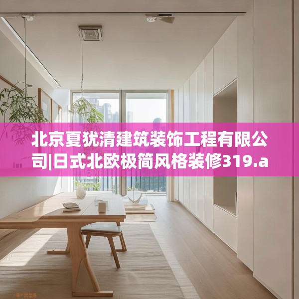 北京夏犹清建筑装饰工程有限公司|日式北欧极简风格装修319.a195b196c199fgy.206poiy