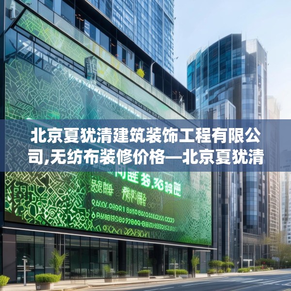 北京夏犹清建筑装饰工程有限公司,无纺布装修价格—北京夏犹清建筑装饰工程有限公司151.a27b28c31fgy.38fdsfds