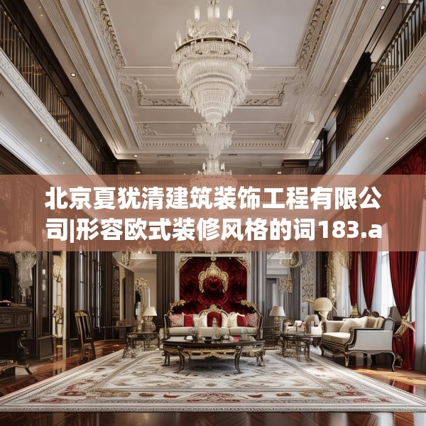 北京夏犹清建筑装饰工程有限公司|形容欧式装修风格的词183.a59b60c63fgy.70uyk