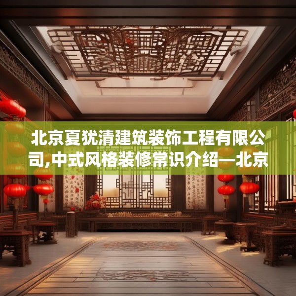 北京夏犹清建筑装饰工程有限公司,中式风格装修常识介绍—北京夏犹清建筑装饰工程有限公司414.a290b291c294fgy.301nbn