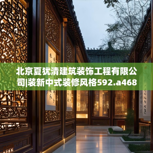 北京夏犹清建筑装饰工程有限公司|装新中式装修风格592.a468b469c472fgy.479dewqe
