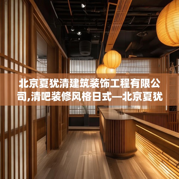 北京夏犹清建筑装饰工程有限公司,清吧装修风格日式—北京夏犹清建筑装饰工程有限公司339.a215b216c219fgy.226fhsg