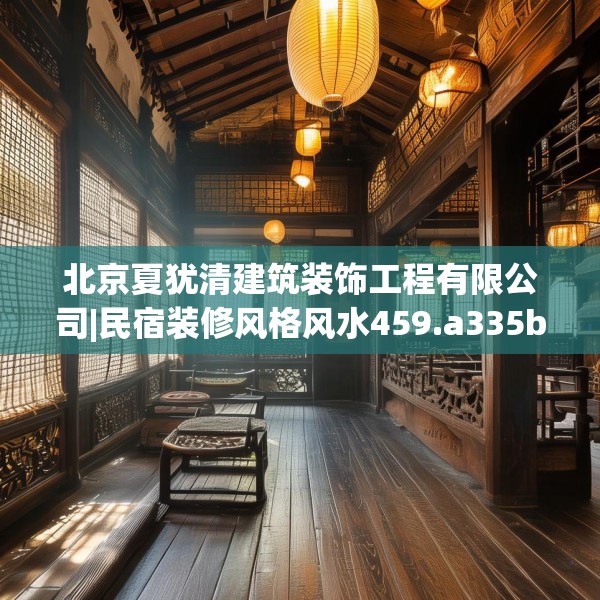 北京夏犹清建筑装饰工程有限公司|民宿装修风格风水459.a335b336c339fgy.346fghfd