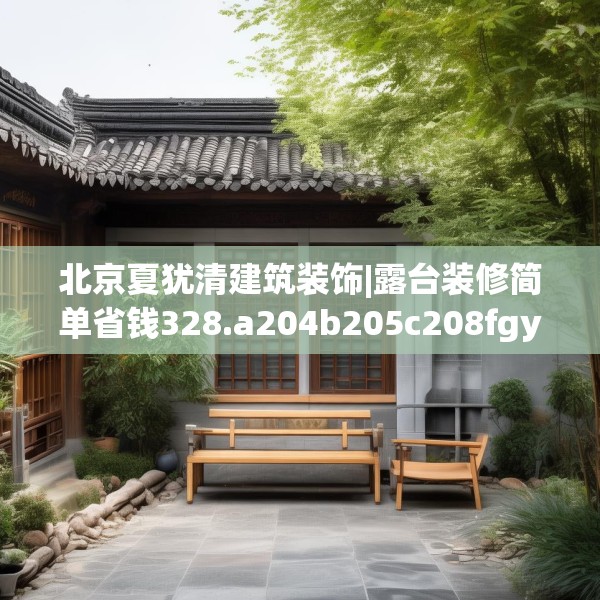 北京夏犹清建筑装饰|露台装修简单省钱328.a204b205c208fgy.215htyj