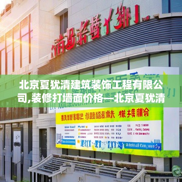 北京夏犹清建筑装饰工程有限公司,装修打墙面价格—北京夏犹清建筑装饰工程有限公司220.a96b97c100fgy.107htyj