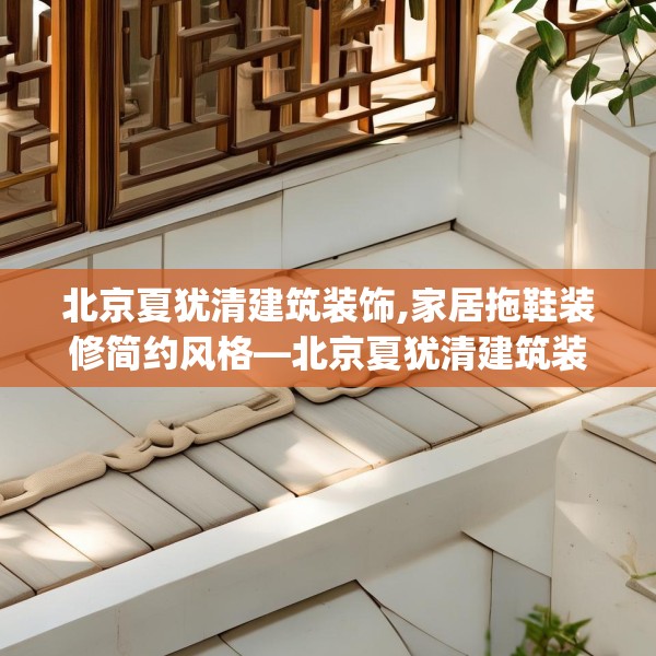 北京夏犹清建筑装饰,家居拖鞋装修简约风格—北京夏犹清建筑装饰347.a223b224c227fgy.234fds