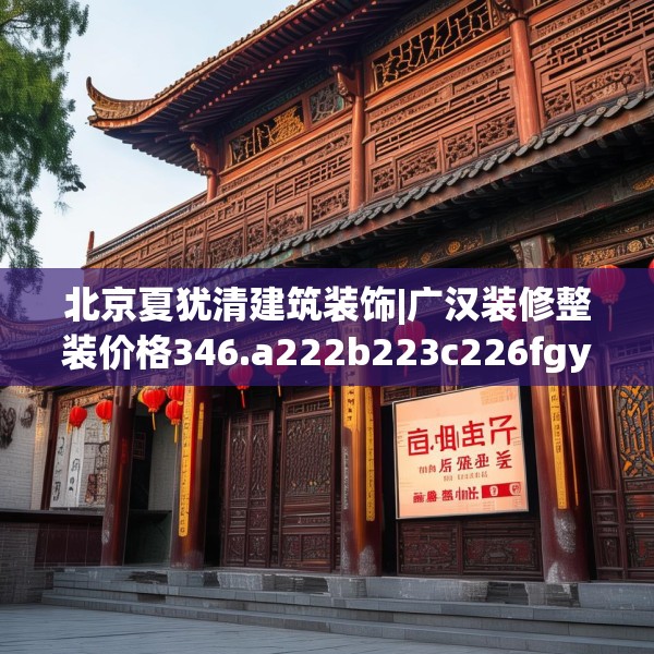 北京夏犹清建筑装饰|广汉装修整装价格346.a222b223c226fgy.233htyj
