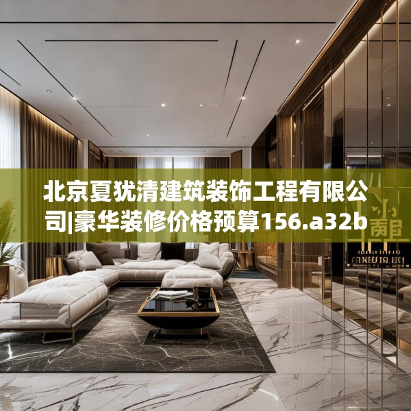 北京夏犹清建筑装饰工程有限公司|豪华装修价格预算156.a32b33c36fgy.43lkjl