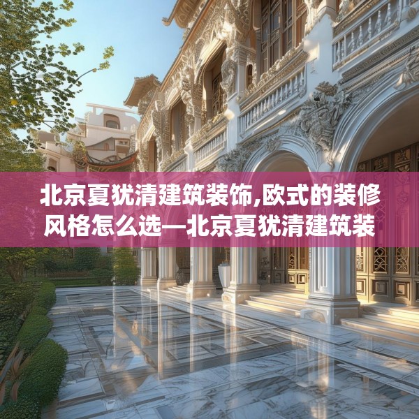 北京夏犹清建筑装饰,欧式的装修风格怎么选—北京夏犹清建筑装饰505.a381b382c385fgy.392jhhj