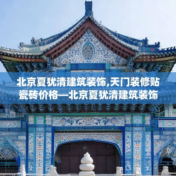 北京夏犹清建筑装饰,天门装修贴瓷砖价格—北京夏犹清建筑装饰196.a72b73c76fgy.83dewqe