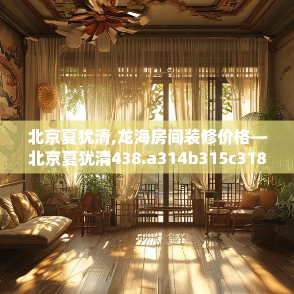 北京夏犹清,龙海房间装修价格—北京夏犹清438.a314b315c318fgy.325dsfds
