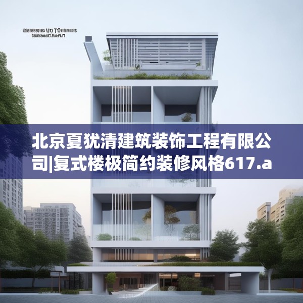 北京夏犹清建筑装饰工程有限公司|复式楼极简约装修风格617.a493b494c497fgy.504fds