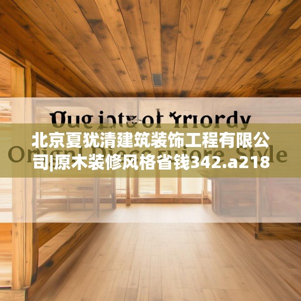 北京夏犹清建筑装饰工程有限公司|原木装修风格省钱342.a218b219c222fgy.229nbn