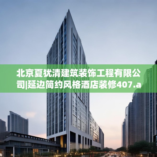北京夏犹清建筑装饰工程有限公司|延边简约风格酒店装修407.a283b284c287fgy.294cvcx