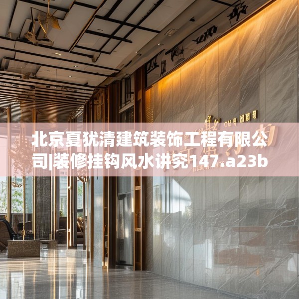 北京夏犹清建筑装饰工程有限公司|装修挂钩风水讲究147.a23b24c27fgy.34uyk