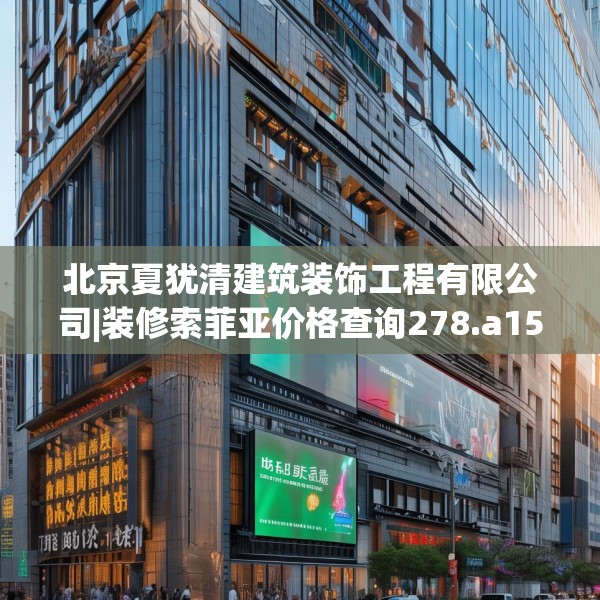 北京夏犹清建筑装饰工程有限公司|装修索菲亚价格查询278.a154b155c158fgy.165wew
