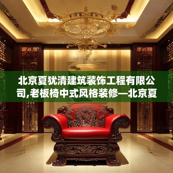 北京夏犹清建筑装饰工程有限公司,老板椅中式风格装修—北京夏犹清建筑装饰工程有限公司240.a116b117c120fgy.127dsfds