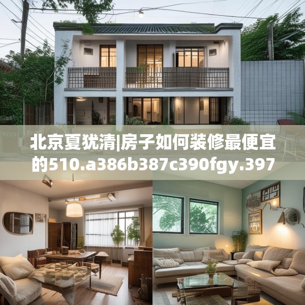 北京夏犹清|房子如何装修最便宜的510.a386b387c390fgy.397dsfds
