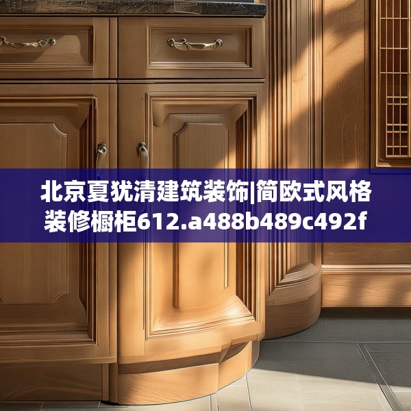 北京夏犹清建筑装饰|简欧式风格装修橱柜612.a488b489c492fgy.499nbn