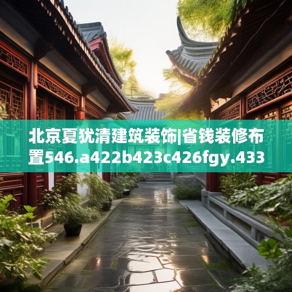 北京夏犹清建筑装饰|省钱装修布置546.a422b423c426fgy.433dsfds