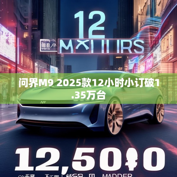 问界M9 2025款12小时小订破1.35万台