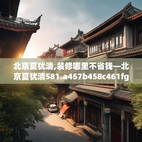 北京夏犹清,装修哪里不省钱—北京夏犹清581.a457b458c461fgy.468fds
