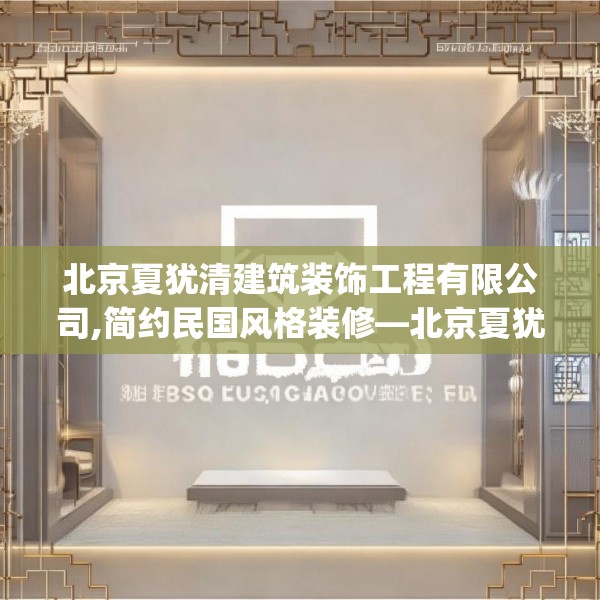 北京夏犹清建筑装饰工程有限公司,简约民国风格装修—北京夏犹清建筑装饰工程有限公司169.a45b46c49fgy.56fdsfds
