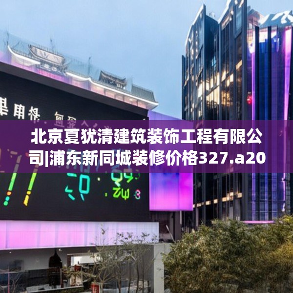 北京夏犹清建筑装饰工程有限公司|浦东新同城装修价格327.a203b204c207fgy.214uyk