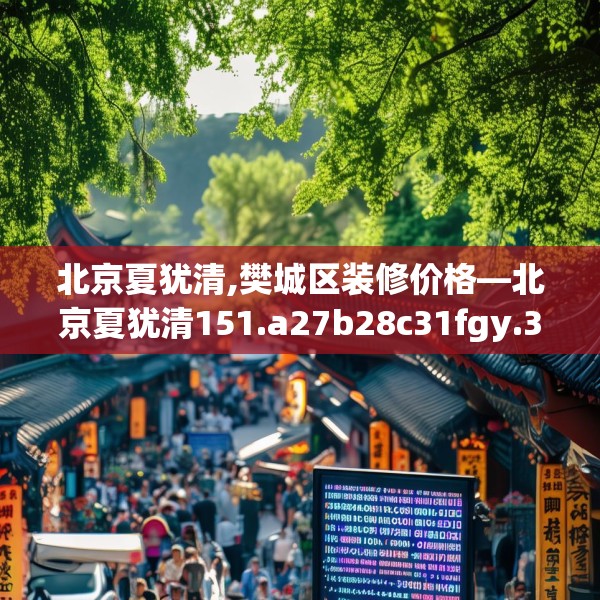 北京夏犹清,樊城区装修价格—北京夏犹清151.a27b28c31fgy.38fdsfds