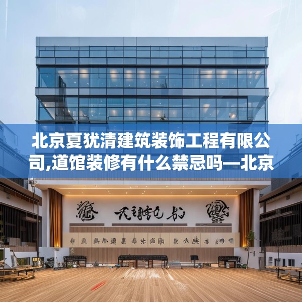 北京夏犹清建筑装饰工程有限公司,道馆装修有什么禁忌吗—北京夏犹清建筑装饰工程有限公司246.a122b123c126fgy.133lkjl