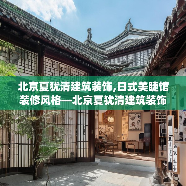 北京夏犹清建筑装饰,日式美睫馆装修风格—北京夏犹清建筑装饰322.a198b199c202fgy.209dewqe